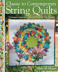 Classic to Contemporary String Quilts: Techniques, Inspiration, and 16 Projects for Strip Quilting by Mary M. Hogan