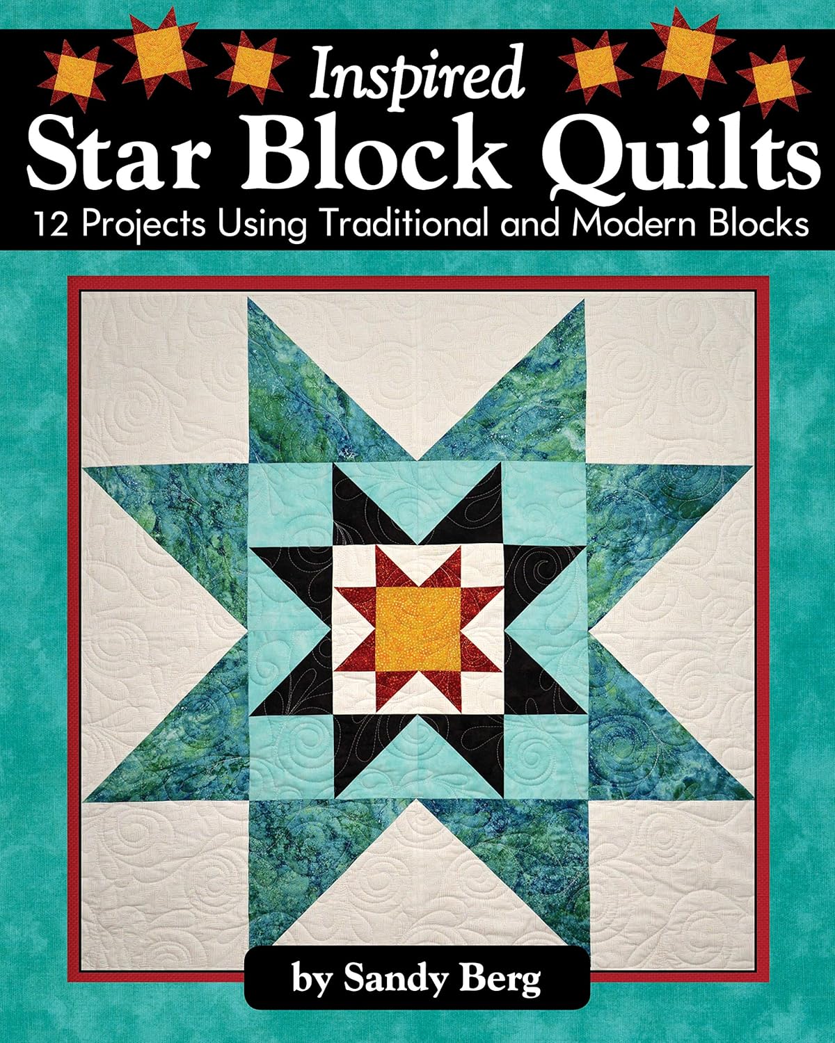Inspired Star Block Quilts: 12 Projects Using Traditional and Modern Blocks by Sandy Berg