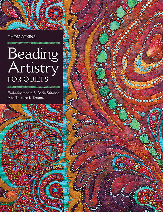 Beading Artistry For Quilts: Basic Stitches & Embellishments Add Texture & Drama by Thom Atkins