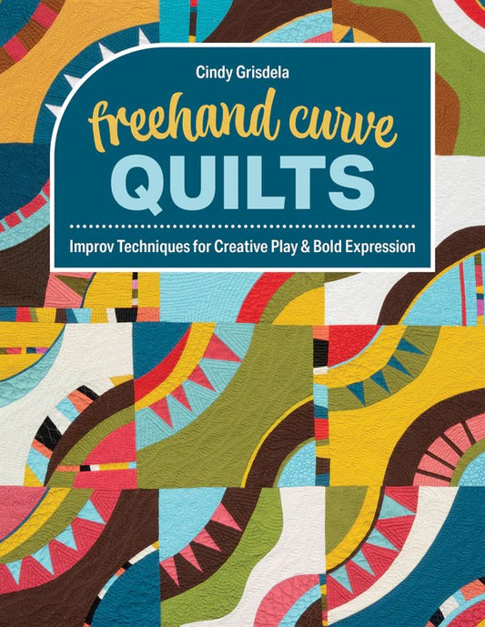 PRE-ORDER: Freehand Curve Quilts: Improve Techniques for Creative Play & Bold Expression by Cindy Grisdela